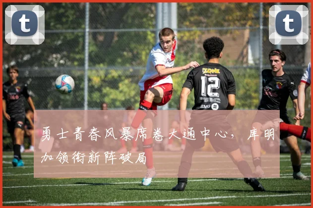 勇士青春风暴席卷大通中心，库明加领衔新阵破局