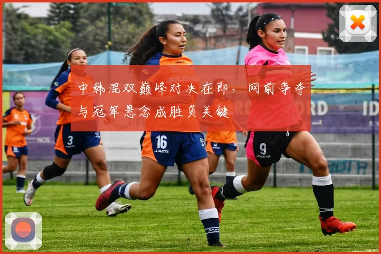 中韩混双巅峰对决在即，网前争夺与冠军悬念成胜负关键