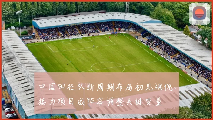 中国田径队新周期布局初见端倪，接力项目成阵容调整关键变量