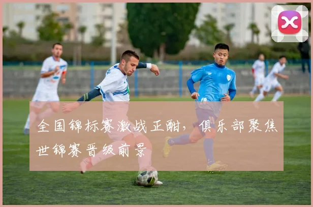 全国锦标赛激战正酣，俱乐部聚焦世锦赛晋级前景