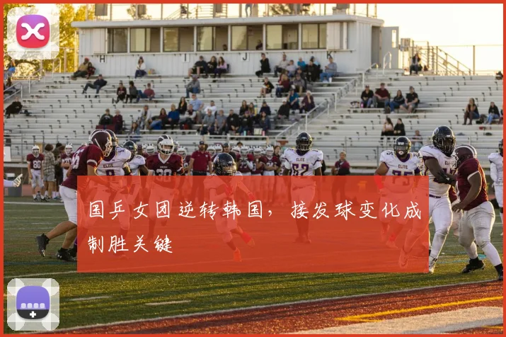 国乒女团逆转韩国，接发球变化成制胜关键