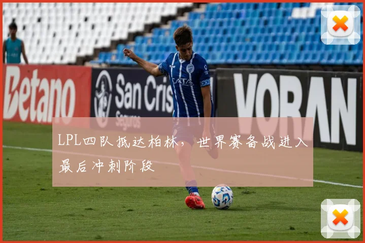 LPL四队抵达柏林，世界赛备战进入最后冲刺阶段