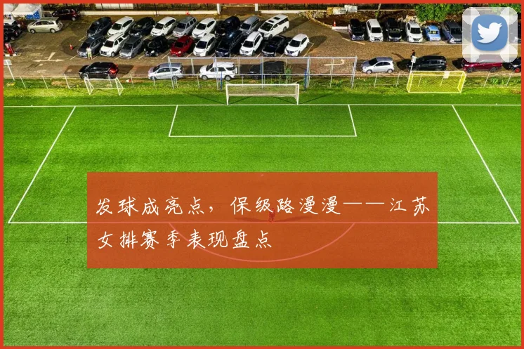 发球成亮点,保级路漫漫——江苏女排赛季表现盘点