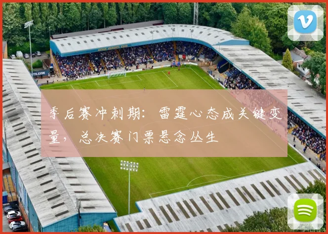 季后赛冲刺期:雷霆心态成关键变量,总决赛门票悬念丛生