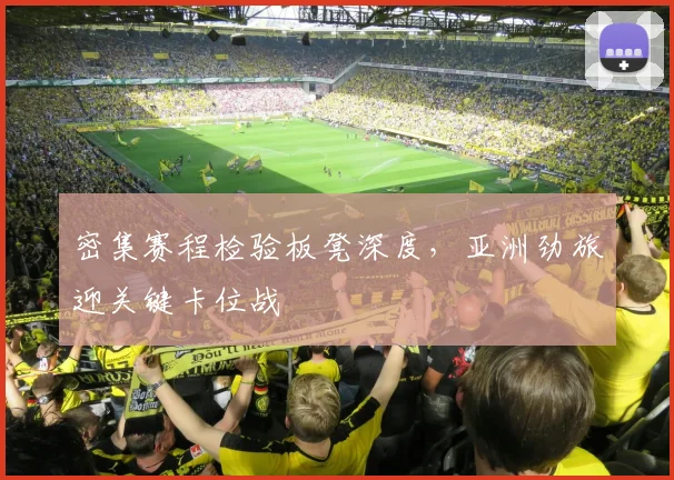 密集赛程检验板凳深度,亚洲劲旅迎关键卡位战