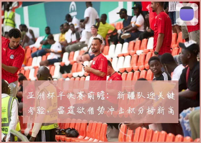 亚洲杯半决赛前瞻:新疆队迎关键考验,雷霆欲借势冲击积分榜新高