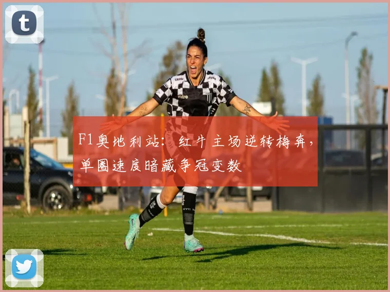F1奥地利站：红牛主场逆转梅奔，单圈速度暗藏争冠变数