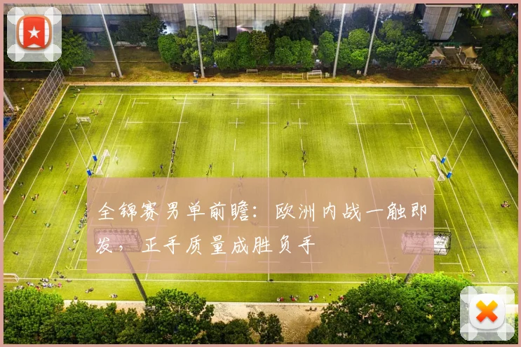 全锦赛男单前瞻:欧洲内战一触即发,正手质量成胜负手